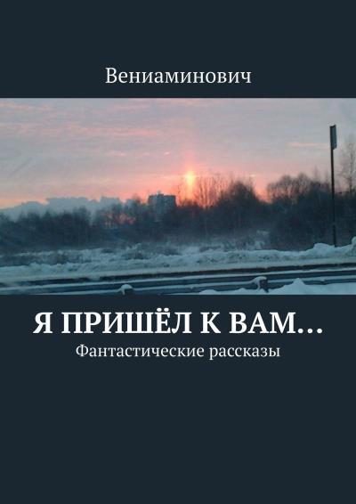 Книга Я пришёл к Вам… Фантастические рассказы (Вениаминович)